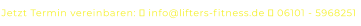 Jetzt Termin vereinbaren:  info@lifters-fitness.de  06101 - 5968251